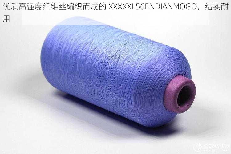 优质高强度纤维丝编织而成的 XXXXXL56ENDIANMOGO，结实耐用