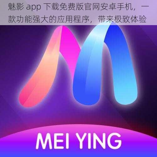 魅影 app 下载免费版官网安卓手机，一款功能强大的应用程序，带来极致体验