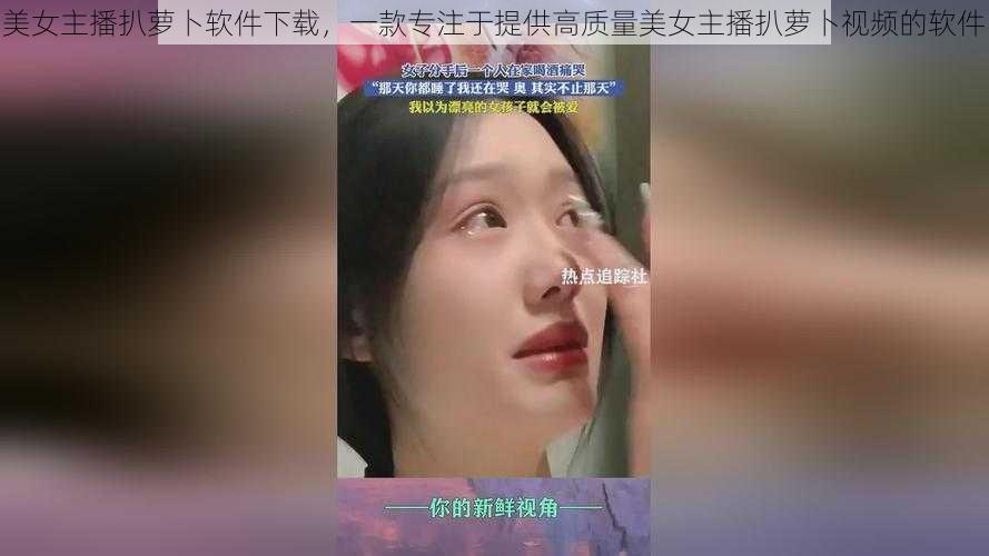 美女主播扒萝卜软件下载，一款专注于提供高质量美女主播扒萝卜视频的软件