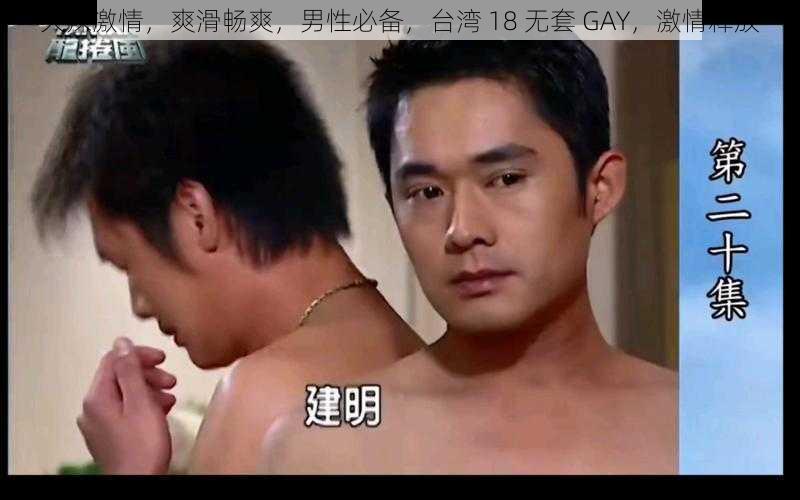 火辣激情，爽滑畅爽，男性必备，台湾 18 无套 GAY，激情释放