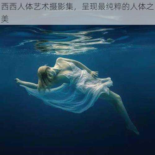 西西人体艺术摄影集，呈现最纯粹的人体之美