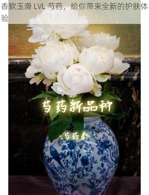 香软玉滑 LVL 芍药，给你带来全新的护肤体验