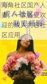 海角社区国产人妻，一款备受欢迎的成人内容社区应用