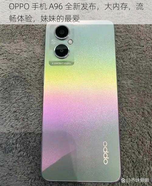 OPPO 手机 A96 全新发布，大内存，流畅体验，妹妹的最爱