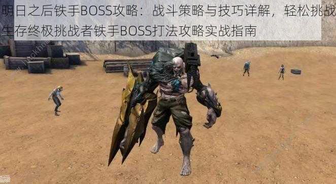 明日之后铁手BOSS攻略：战斗策略与技巧详解，轻松挑战生存终极挑战者铁手BOSS打法攻略实战指南