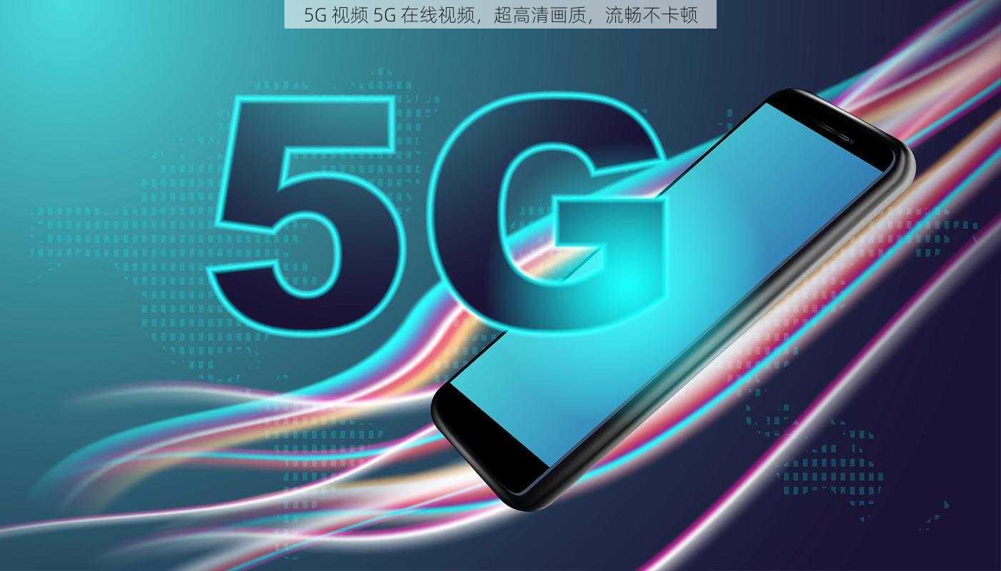 5G 视频 5G 在线视频，超高清画质，流畅不卡顿