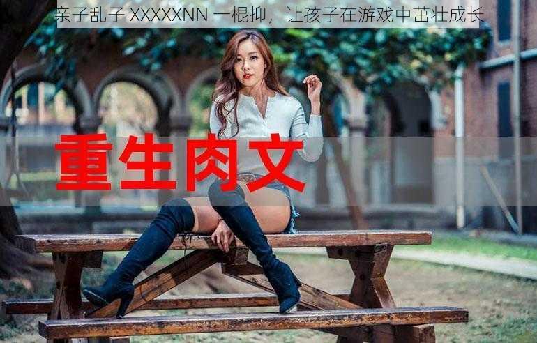 亲子乱子 XXXXXNN 一棍抑，让孩子在游戏中茁壮成长