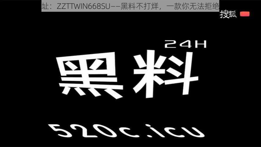 最新官网地址：ZZTTWIN668SU——黑料不打烊，一款你无法拒绝的视频软件