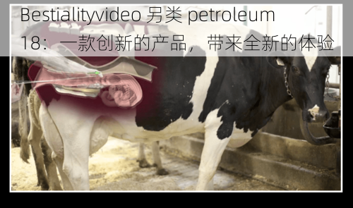 Bestialityvideo 另类 petroleum18：一款创新的产品，带来全新的体验