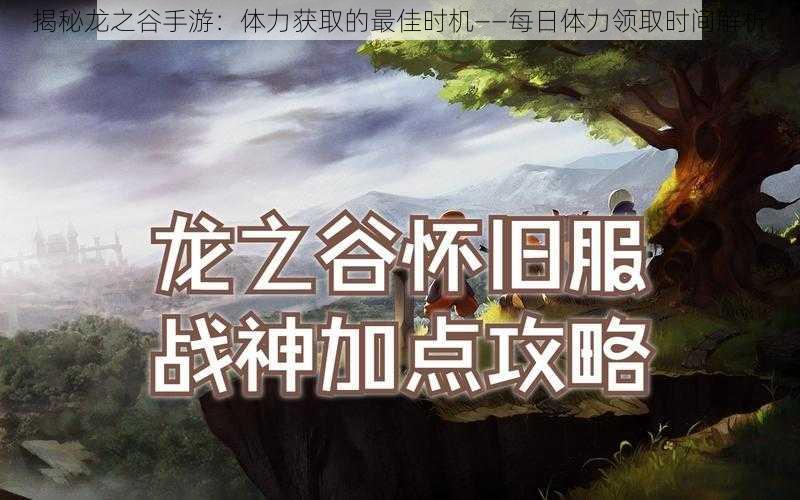 揭秘龙之谷手游：体力获取的最佳时机——每日体力领取时间解析