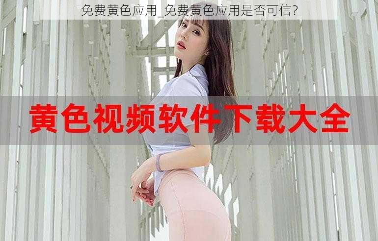 免费黄色应用_免费黄色应用是否可信？