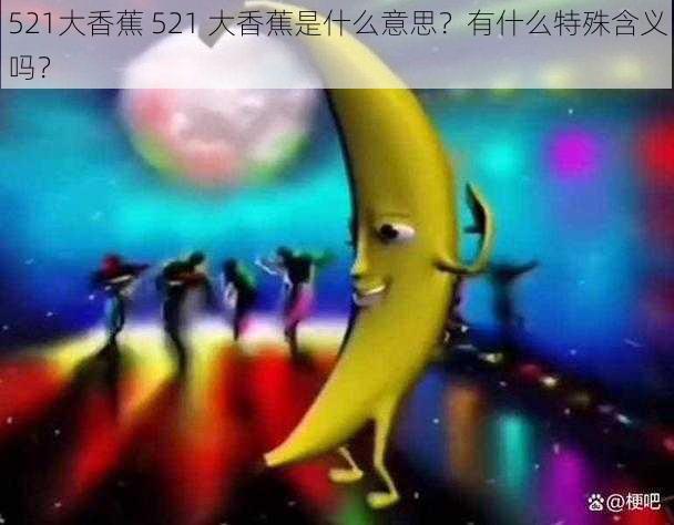 521大香蕉 521 大香蕉是什么意思？有什么特殊含义吗？