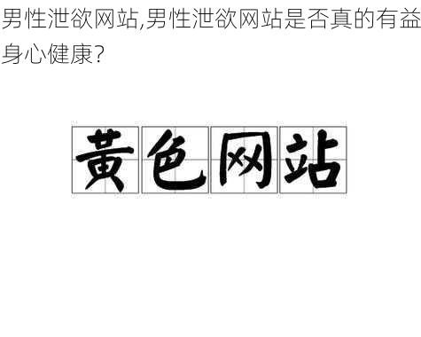 男性泄欲网站,男性泄欲网站是否真的有益身心健康？