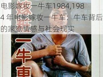 电影嫁妆一牛车1984,1984 年电影嫁妆一牛车：牛车背后的家庭情感与社会现实