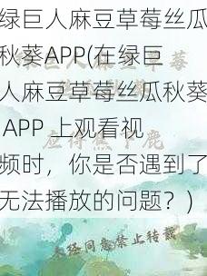 绿巨人麻豆草莓丝瓜秋葵APP(在绿巨人麻豆草莓丝瓜秋葵 APP 上观看视频时，你是否遇到了无法播放的问题？)