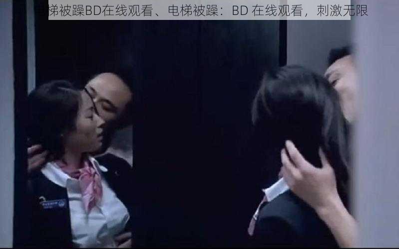 电梯被躁BD在线观看、电梯被躁：BD 在线观看，刺激无限