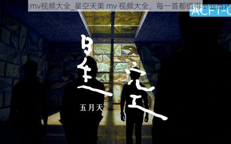 星空天美mv视频大全_星空天美 mv 视频大全，每一首都值得单曲循环