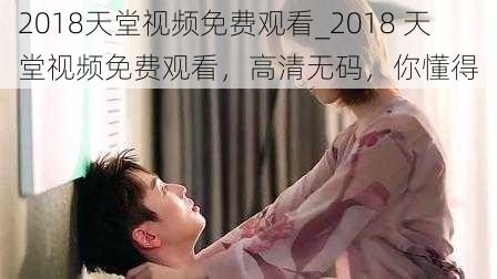 2018天堂视频免费观看_2018 天堂视频免费观看，高清无码，你懂得