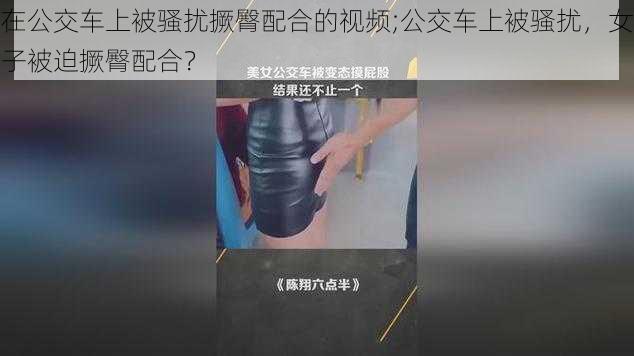 在公交车上被骚扰撅臀配合的视频;公交车上被骚扰，女子被迫撅臀配合？