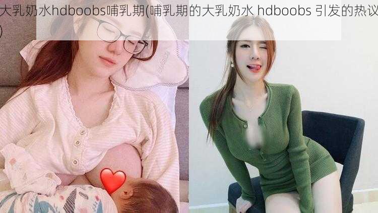 大乳奶水hdboobs哺乳期(哺乳期的大乳奶水 hdboobs 引发的热议)