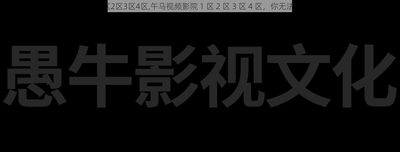 午马视频影院1区2区3区4区,午马视频影院 1 区 2 区 3 区 4 区，你无法想象的视觉盛宴