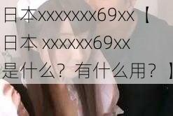 日本xxxxxxx69xx【日本 xxxxxx69xx 是什么？有什么用？】