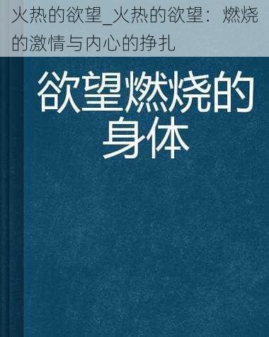 火热的欲望_火热的欲望：燃烧的激情与内心的挣扎