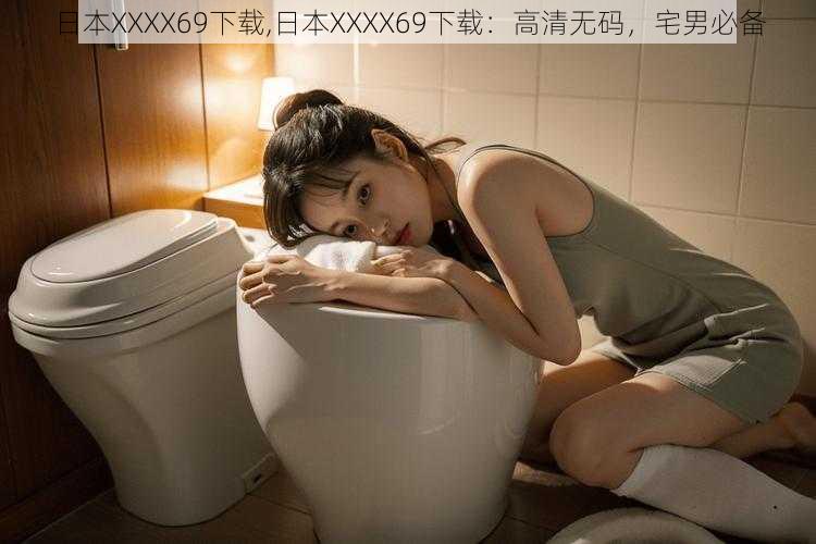 日本XXXX69下载,日本XXXX69下载：高清无码，宅男必备