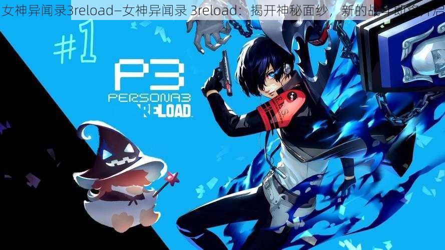 女神异闻录3reload—女神异闻录 3reload：揭开神秘面纱，新的战斗即将开启