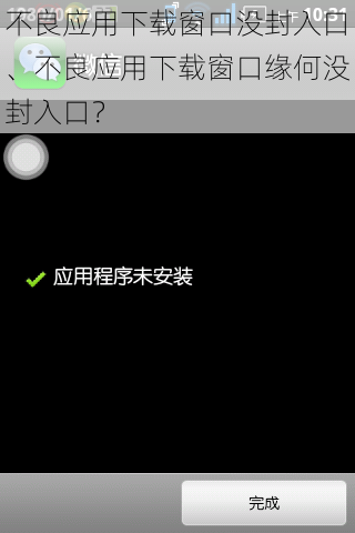 不良应用下载窗口没封入口、不良应用下载窗口缘何没封入口？