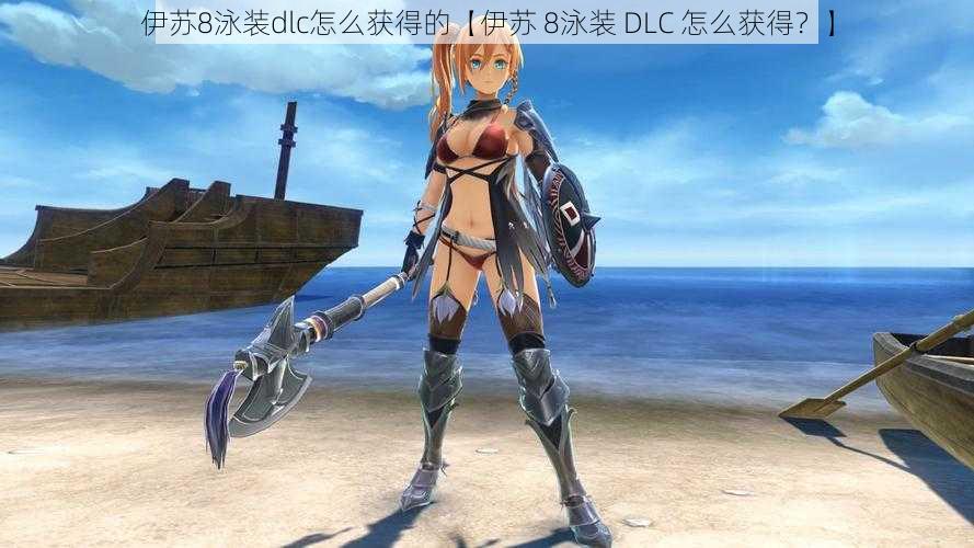 伊苏8泳装dlc怎么获得的【伊苏 8泳装 DLC 怎么获得？】