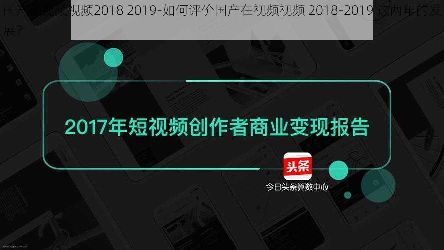 国产在视频视频2018 2019-如何评价国产在视频视频 2018-2019 这两年的发展？