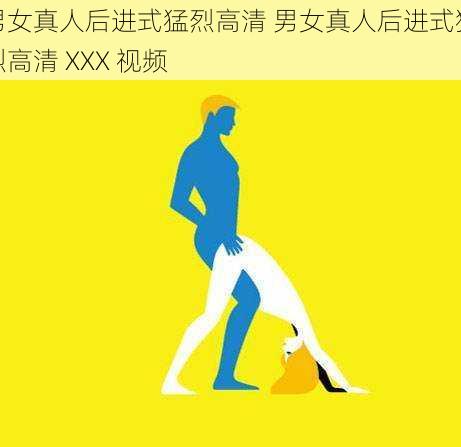 男女真人后进式猛烈高清 男女真人后进式猛烈高清 XXX 视频