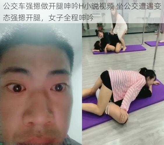 公交车强摁做开腿呻吟H小说视频 坐公交遭遇变态强摁开腿，女子全程呻吟