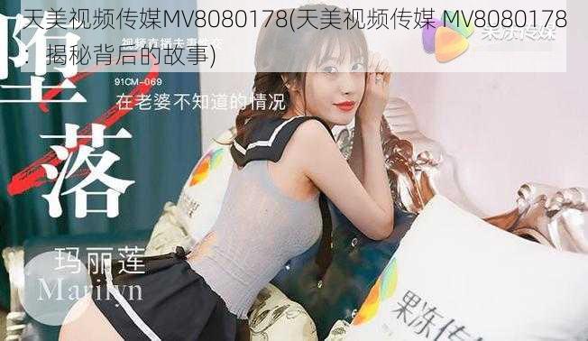 天美视频传媒MV8080178(天美视频传媒 MV8080178：揭秘背后的故事)