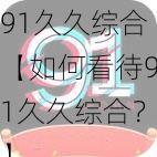 91久久综合【如何看待91久久综合？】