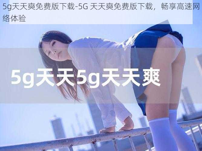 5g天天奭免费版下载-5G 天天奭免费版下载，畅享高速网络体验