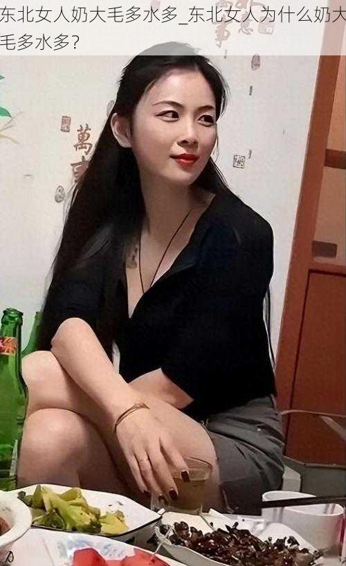 东北女人奶大毛多水多_东北女人为什么奶大毛多水多？