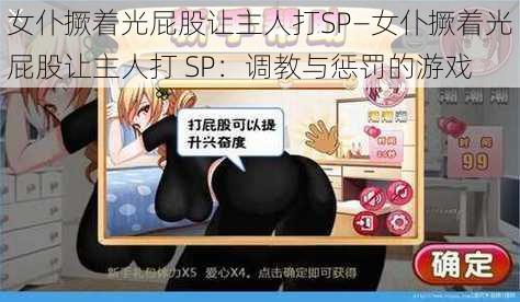 女仆撅着光屁股让主人打SP—女仆撅着光屁股让主人打 SP：调教与惩罚的游戏