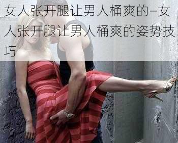 女人张开腿让男人桶爽的—女人张开腿让男人桶爽的姿势技巧