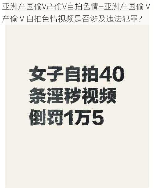 亚洲产国偷V产偷V自拍色情—亚洲产国偷 V 产偷 V 自拍色情视频是否涉及违法犯罪？