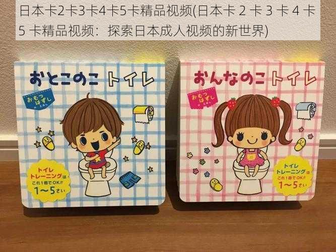 日本卡2卡3卡4卡5卡精品视频(日本卡 2 卡 3 卡 4 卡 5 卡精品视频：探索日本成人视频的新世界)