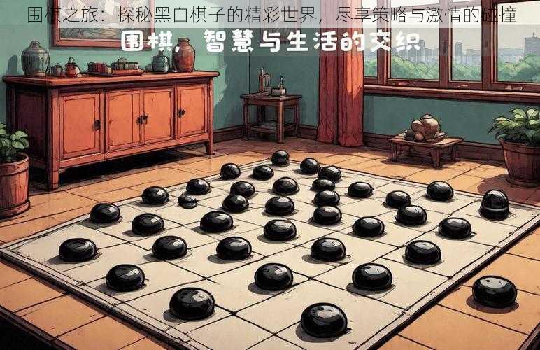 围棋之旅：探秘黑白棋子的精彩世界，尽享策略与激情的碰撞