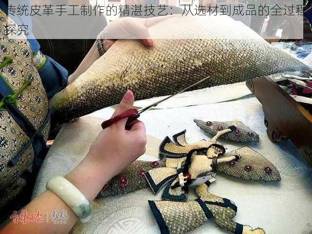 传统皮革手工制作的精湛技艺：从选材到成品的全过程探究