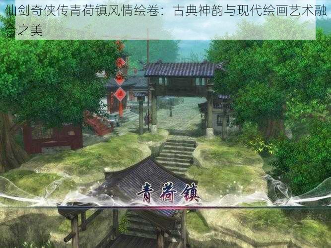 仙剑奇侠传青荷镇风情绘卷：古典神韵与现代绘画艺术融合之美