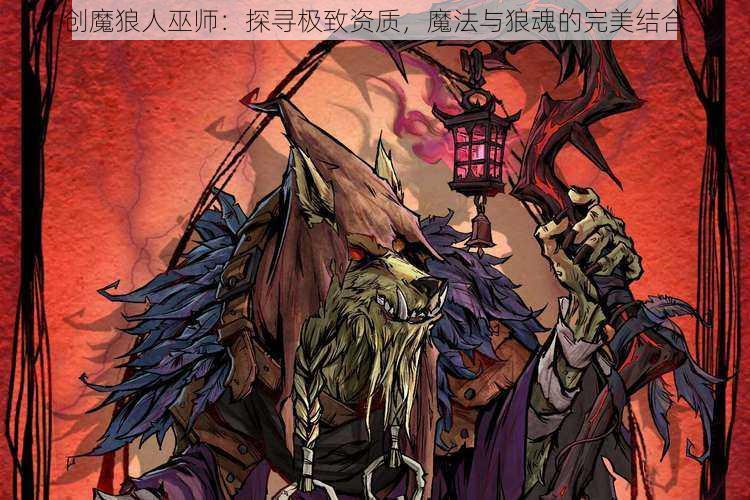 创魔狼人巫师：探寻极致资质，魔法与狼魂的完美结合